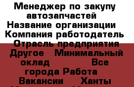 Менеджер по закупу автозапчастей › Название организации ­ Компания-работодатель › Отрасль предприятия ­ Другое › Минимальный оклад ­ 30 000 - Все города Работа » Вакансии   . Ханты-Мансийский,Мегион г.